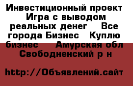 Инвестиционный проект! Игра с выводом реальных денег! - Все города Бизнес » Куплю бизнес   . Амурская обл.,Свободненский р-н